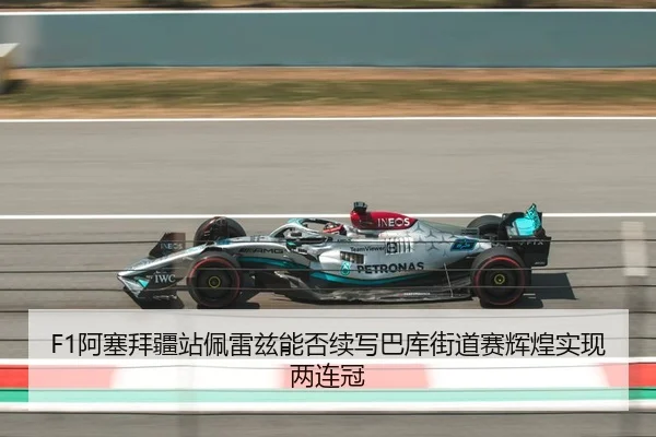 F1阿塞拜疆站佩雷兹能否续写巴库街道赛辉煌实现两连冠